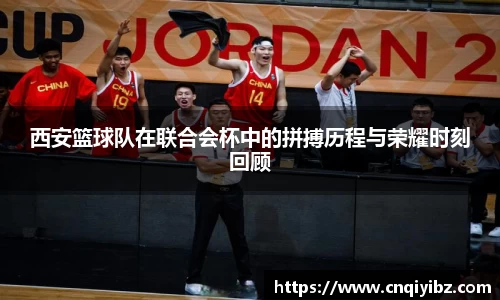 西安篮球队在联合会杯中的拼搏历程与荣耀时刻回顾