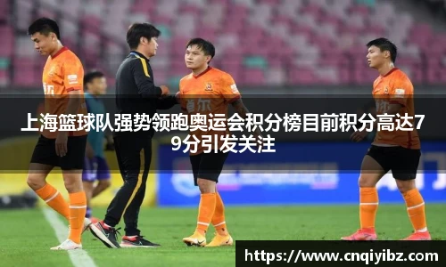 上海篮球队强势领跑奥运会积分榜目前积分高达79分引发关注