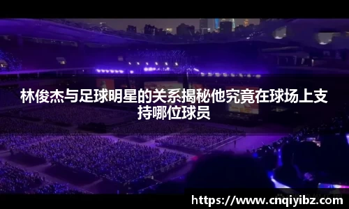 林俊杰与足球明星的关系揭秘他究竟在球场上支持哪位球员