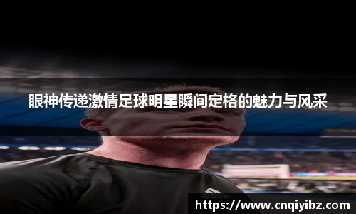 眼神传递激情足球明星瞬间定格的魅力与风采