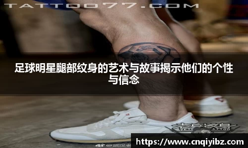 足球明星腿部纹身的艺术与故事揭示他们的个性与信念